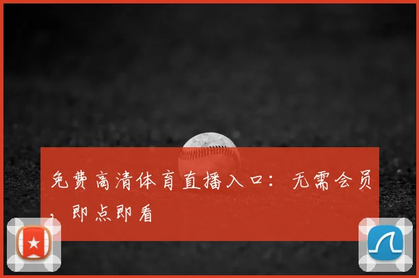 免费高清体育直播入口:无需会员,即点即看