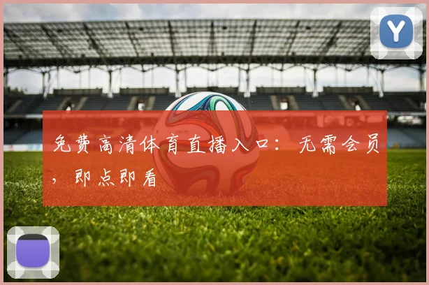免费高清体育直播入口：无需会员，即点即看