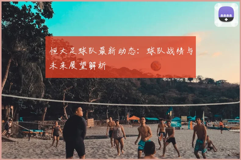恒大足球队最新动态：球队战绩与未来展望解析