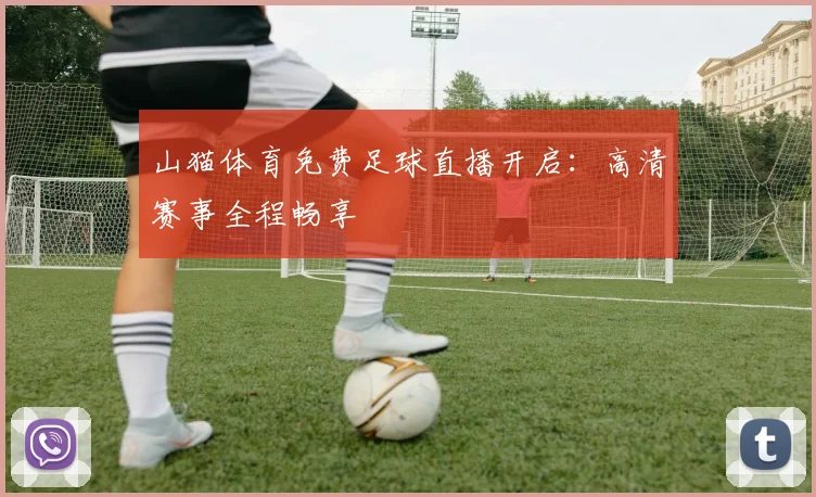 山猫体育免费足球直播开启：高清赛事全程畅享