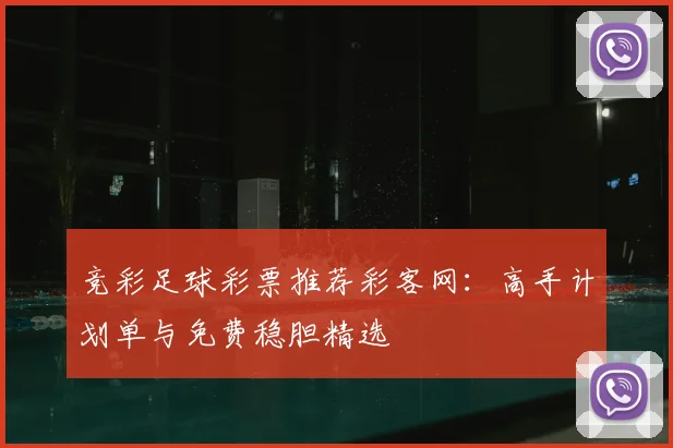 竞彩足球彩票推荐彩客网:高手计划单与免费稳胆精选