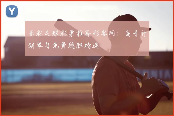竞彩足球彩票推荐彩客网：高手计划单与免费稳胆精选